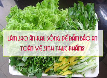 LÀM SAO ĂN RAU SỐNG ĐỂ ĐẢM BẢO AN TOÀN VỆ SINH THỰC PHẨM?